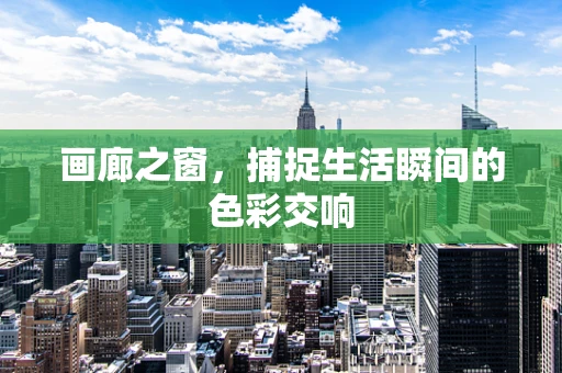 画廊之窗，捕捉生活瞬间的色彩交响
