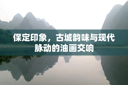 保定印象，古城韵味与现代脉动的油画交响