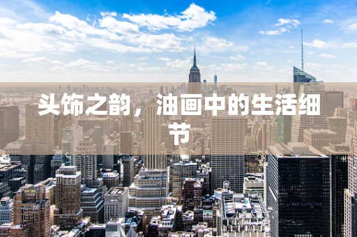 头饰之韵，油画中的生活细节
