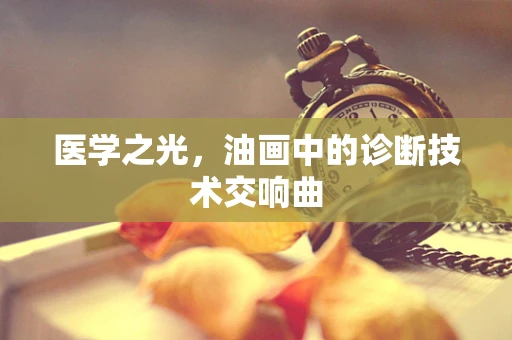 医学之光，油画中的诊断技术交响曲