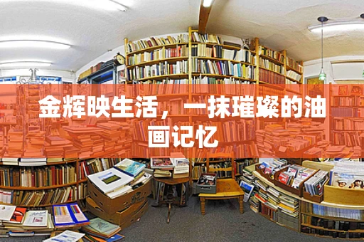 金辉映生活，一抹璀璨的油画记忆