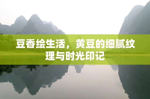 豆香绘生活，黄豆的细腻纹理与时光印记