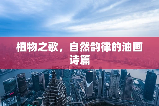 植物之歌，自然韵律的油画诗篇