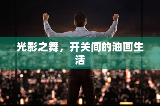 光影之舞，开关间的油画生活