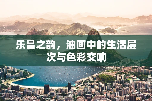 乐昌之韵，油画中的生活层次与色彩交响