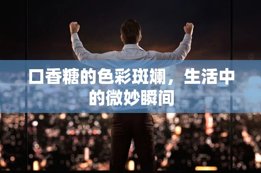 口香糖的色彩斑斓，生活中的微妙瞬间