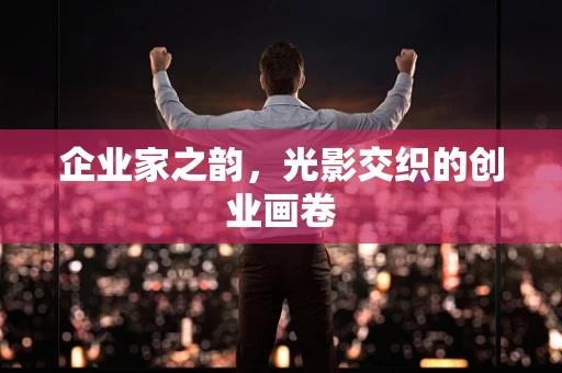 企业家之韵，光影交织的创业画卷