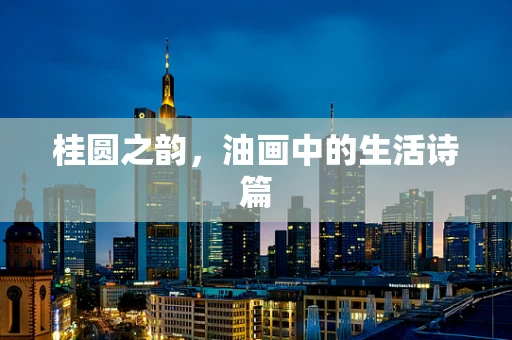 桂圆之韵，油画中的生活诗篇