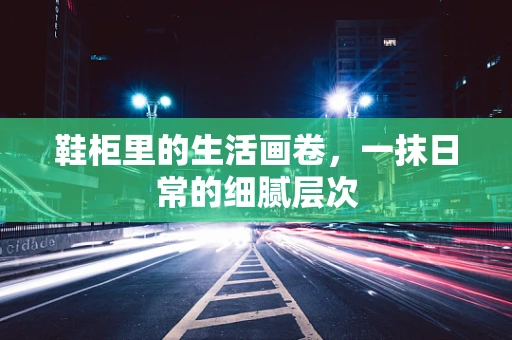 鞋柜里的生活画卷，一抹日常的细腻层次