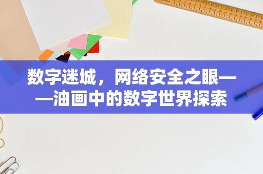 数字迷城，网络安全之眼——油画中的数字世界探索