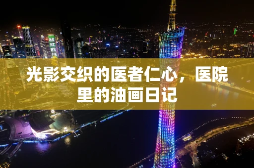 光影交织的医者仁心，医院里的油画日记