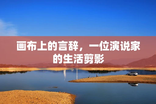 画布上的言辞，一位演说家的生活剪影