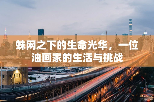 蛛网之下的生命光华，一位油画家的生活与挑战