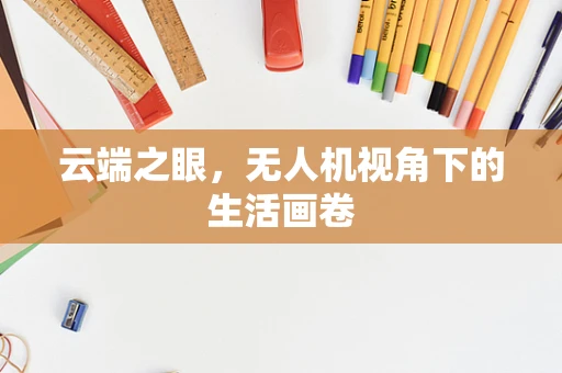 云端之眼，无人机视角下的生活画卷