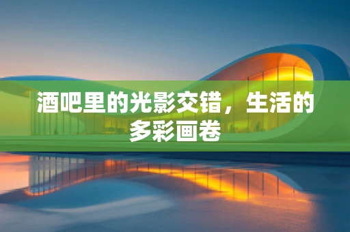 酒吧里的光影交错，生活的多彩画卷