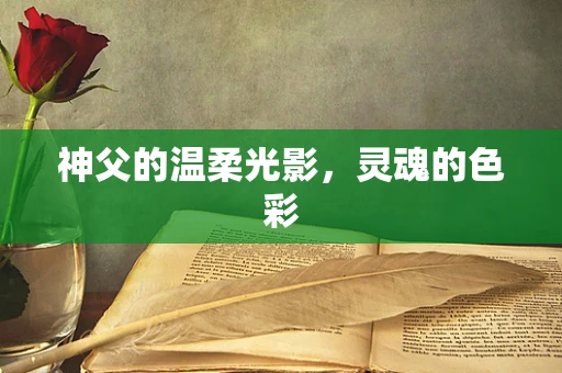 神父的温柔光影，灵魂的色彩