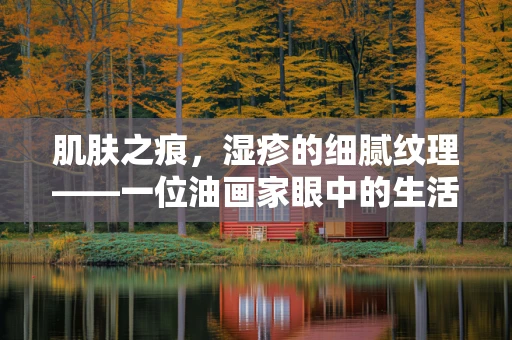 肌肤之痕，湿疹的细腻纹理——一位油画家眼中的生活印记