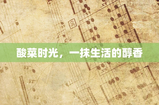 酸菜时光，一抹生活的醇香