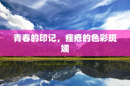 青春的印记，痤疮的色彩斑斓