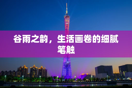 谷雨之韵，生活画卷的细腻笔触