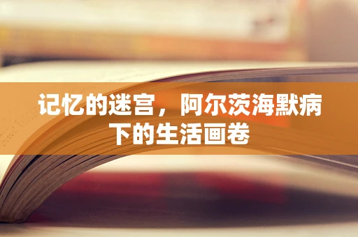 记忆的迷宫，阿尔茨海默病下的生活画卷