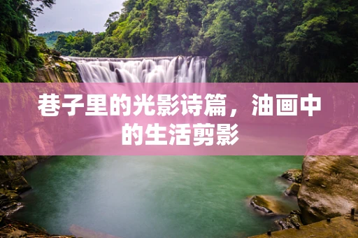 巷子里的光影诗篇，油画中的生活剪影