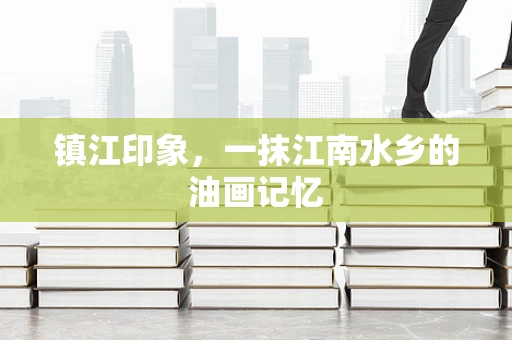 镇江印象，一抹江南水乡的油画记忆