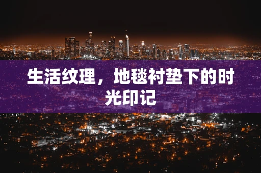 生活纹理，地毯衬垫下的时光印记