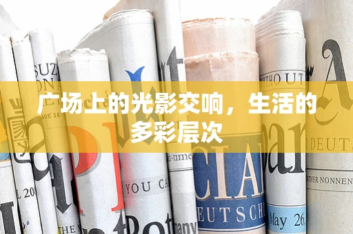 广场上的光影交响，生活的多彩层次