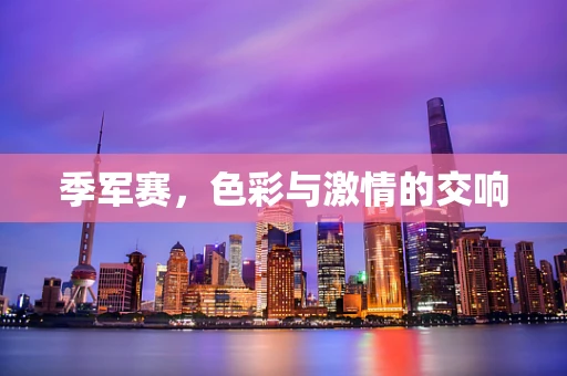 季军赛，色彩与激情的交响