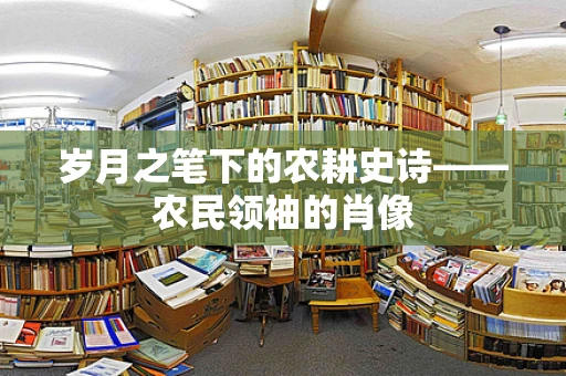 岁月之笔下的农耕史诗——农民领袖的肖像