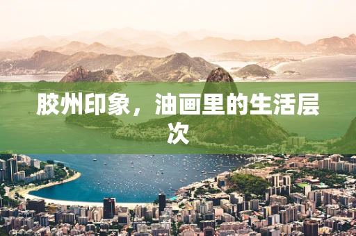 胶州印象，油画里的生活层次