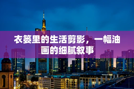 衣篓里的生活剪影，一幅油画的细腻叙事