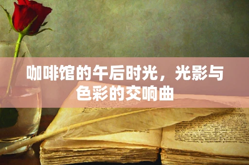 咖啡馆的午后时光，光影与色彩的交响曲
