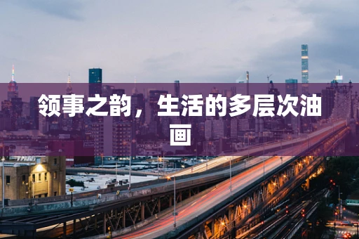 领事之韵，生活的多层次油画