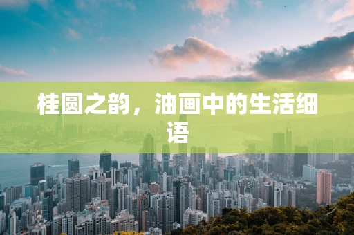 桂圆之韵，油画中的生活细语