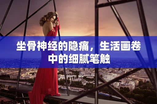 坐骨神经的隐痛，生活画卷中的细腻笔触
