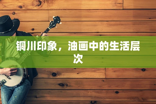 铜川印象，油画中的生活层次