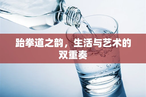 跆拳道之韵，生活与艺术的双重奏