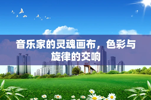音乐家的灵魂画布，色彩与旋律的交响