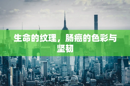 生命的纹理，肠癌的色彩与坚韧