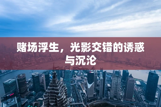 赌场浮生，光影交错的诱惑与沉沦