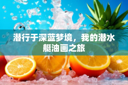潜行于深蓝梦境，我的潜水艇油画之旅
