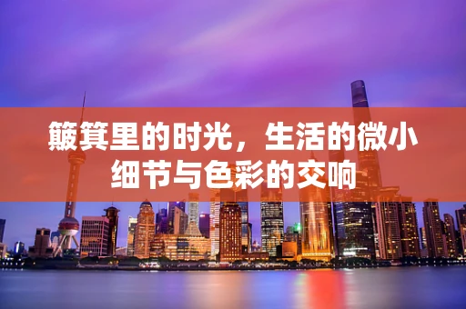 簸箕里的时光，生活的微小细节与色彩的交响