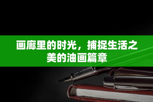 画廊里的时光，捕捉生活之美的油画篇章