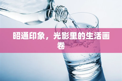 昭通印象，光影里的生活画卷