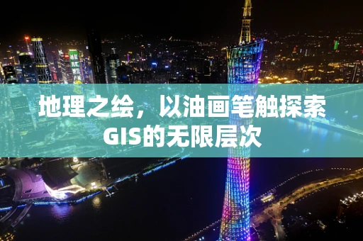 地理之绘，以油画笔触探索GIS的无限层次