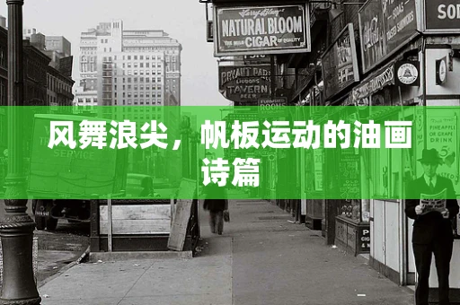 风舞浪尖，帆板运动的油画诗篇
