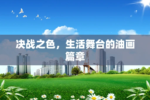 决战之色，生活舞台的油画篇章