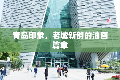 青岛印象，老城新韵的油画篇章